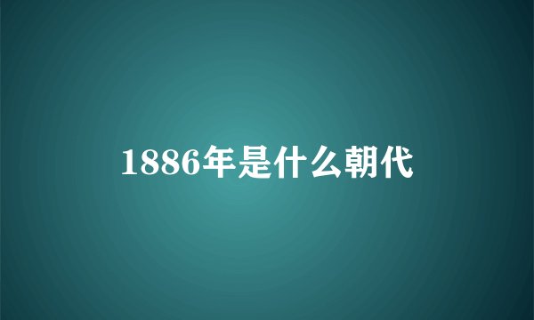 1886年是什么朝代