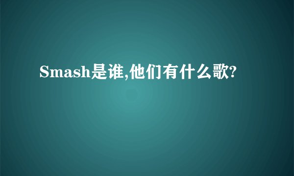 Smash是谁,他们有什么歌?