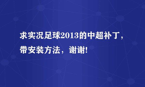 求实况足球2013的中超补丁，带安装方法，谢谢!
