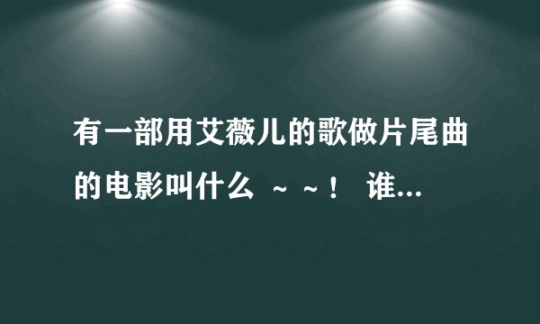 有一部用艾薇儿的歌做片尾曲的电影叫什么 ～～！ 谁知道啊？？？
