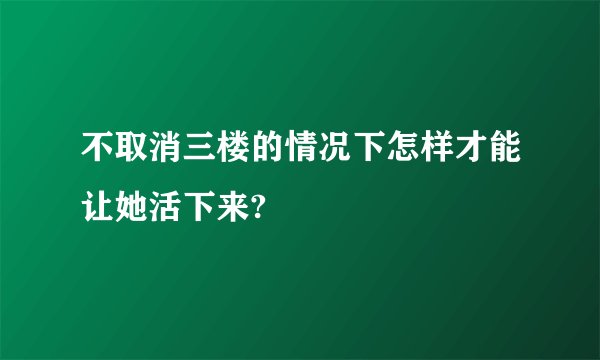 不取消三楼的情况下怎样才能让她活下来?