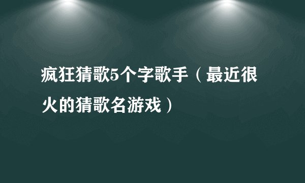 疯狂猜歌5个字歌手（最近很火的猜歌名游戏）
