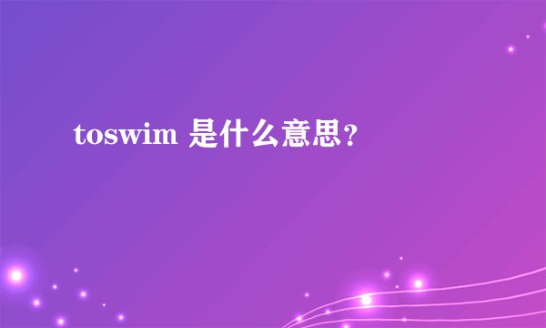 toswim 是什么意思？