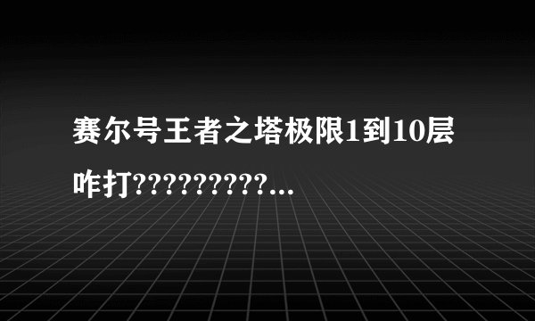 赛尔号王者之塔极限1到10层咋打????????????????????????????????????????????????????
