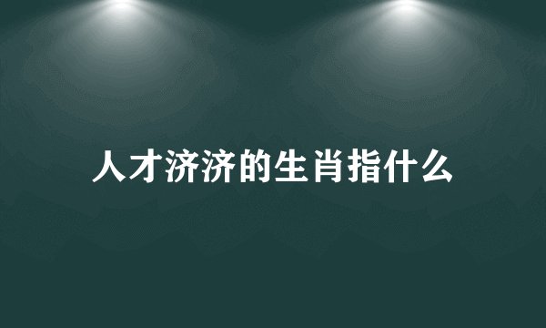 人才济济的生肖指什么