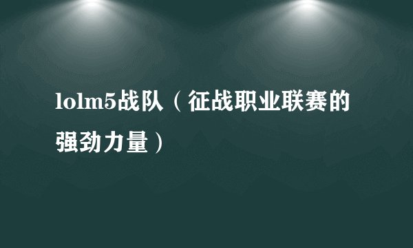 lolm5战队（征战职业联赛的强劲力量）