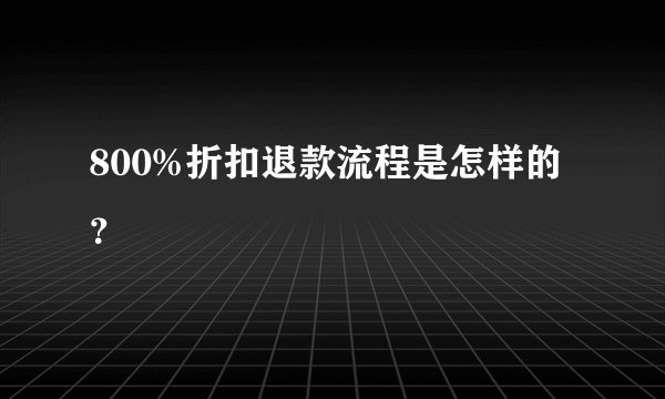 800%折扣退款流程是怎样的？