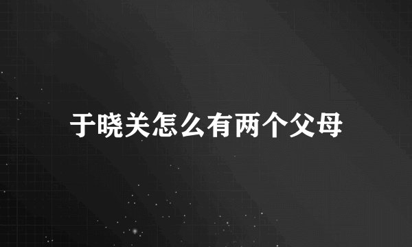 于晓关怎么有两个父母