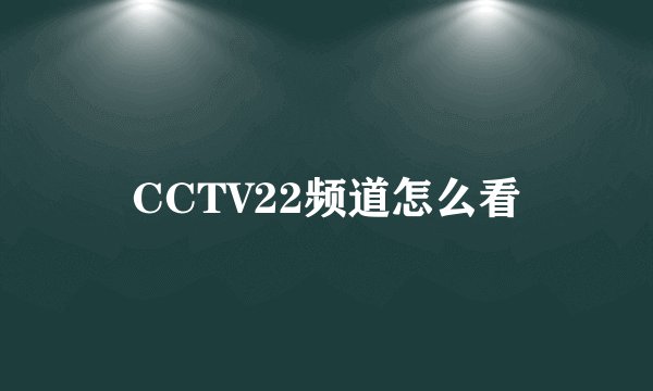 CCTV22频道怎么看