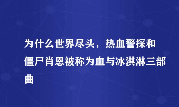 为什么世界尽头，热血警探和僵尸肖恩被称为血与冰淇淋三部曲