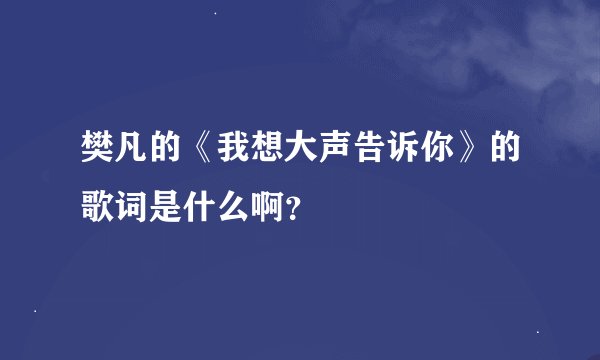 樊凡的《我想大声告诉你》的歌词是什么啊？
