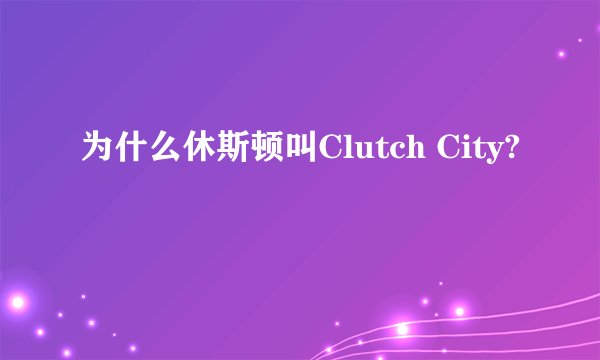 为什么休斯顿叫Clutch City?
