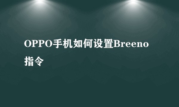 OPPO手机如何设置Breeno指令