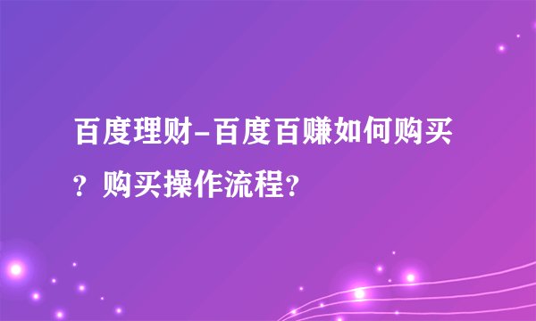 百度理财-百度百赚如何购买？购买操作流程？