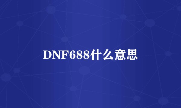DNF688什么意思