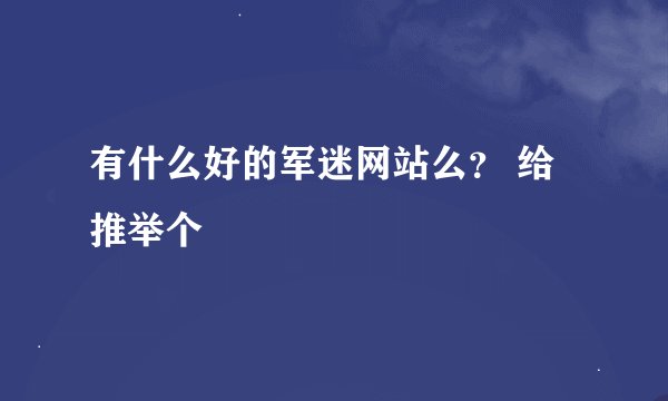 有什么好的军迷网站么？ 给推举个