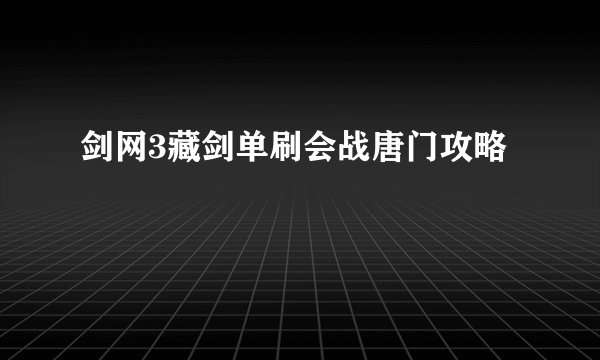剑网3藏剑单刷会战唐门攻略