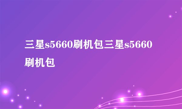 三星s5660刷机包三星s5660刷机包
