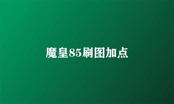 魔皇85刷图加点