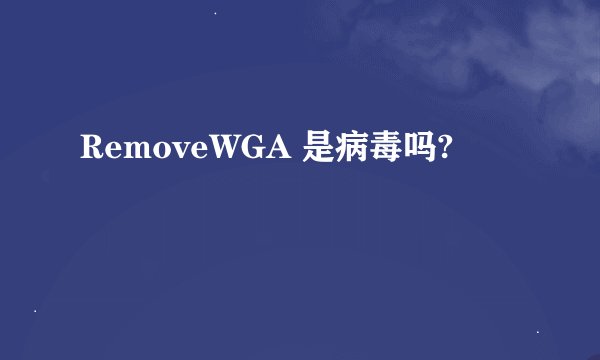 RemoveWGA 是病毒吗?