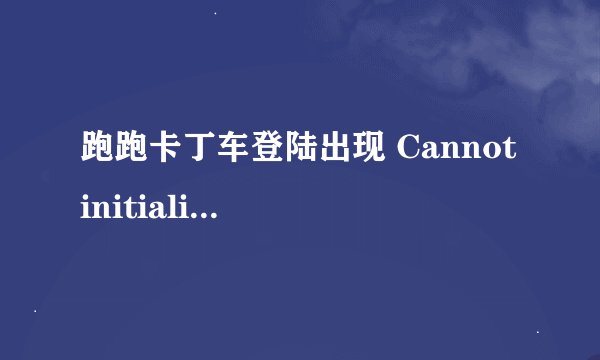 跑跑卡丁车登陆出现 Cannot initialize security modules. Please reinstall this, 这样的提示错误