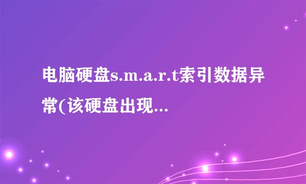 电脑硬盘s.m.a.r.t索引数据异常(该硬盘出现s.m.a.r.t错误)怎么办 如何修复