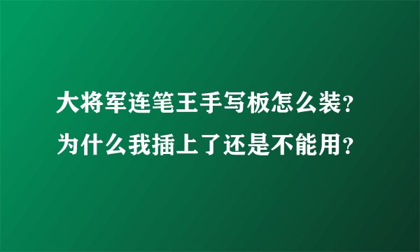 大将军连笔王手写板怎么装？为什么我插上了还是不能用？
