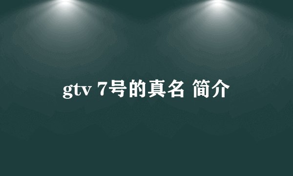 gtv 7号的真名 简介