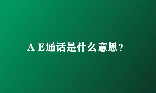 A E通话是什么意思？