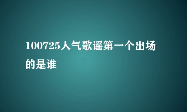 100725人气歌谣第一个出场的是谁