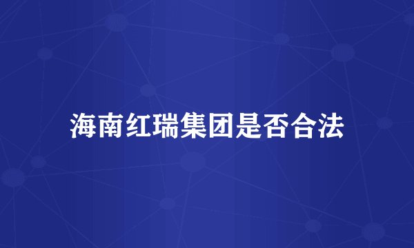 海南红瑞集团是否合法