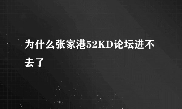 为什么张家港52KD论坛进不去了