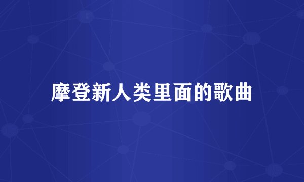 摩登新人类里面的歌曲