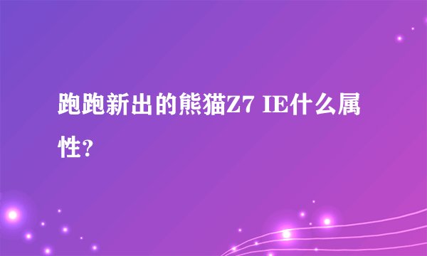 跑跑新出的熊猫Z7 IE什么属性？