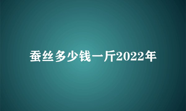 蚕丝多少钱一斤2022年