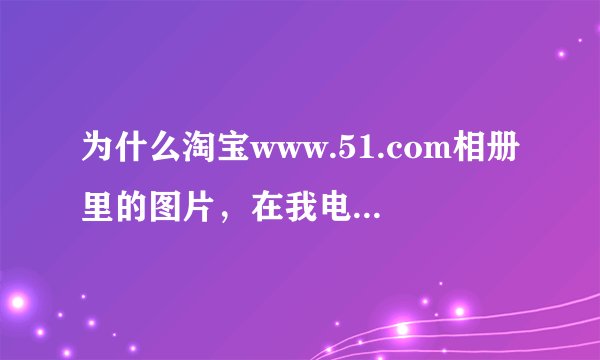 为什么淘宝www.51.com相册里的图片，在我电脑显示，但是别人却看不到