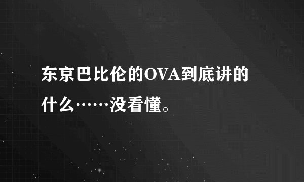 东京巴比伦的OVA到底讲的什么……没看懂。