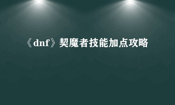 《dnf》契魔者技能加点攻略