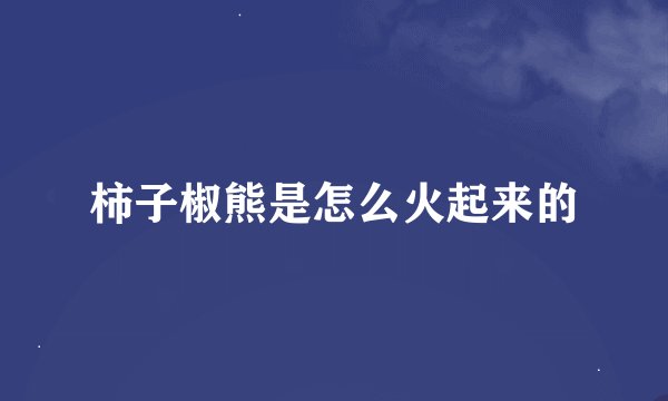 柿子椒熊是怎么火起来的