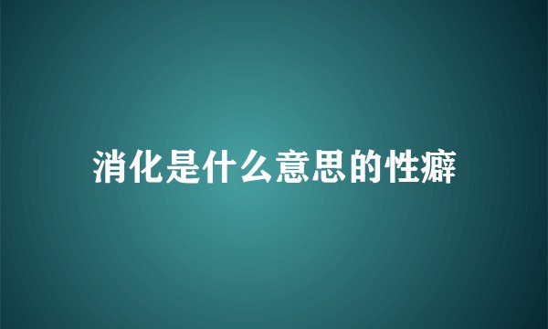 消化是什么意思的性癖