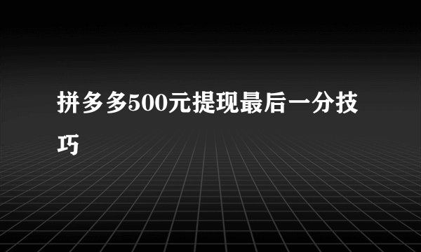 拼多多500元提现最后一分技巧