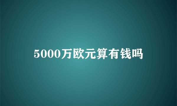 5000万欧元算有钱吗