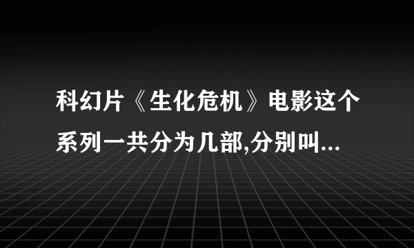 科幻片《生化危机》电影这个系列一共分为几部,分别叫什么名字?