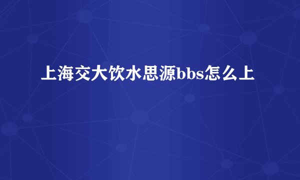 上海交大饮水思源bbs怎么上