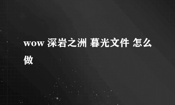 wow 深岩之洲 暮光文件 怎么做
