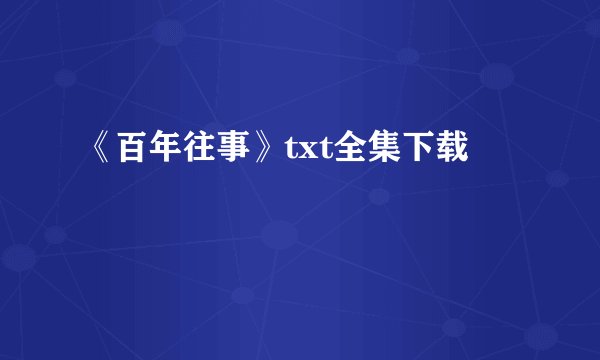 《百年往事》txt全集下载