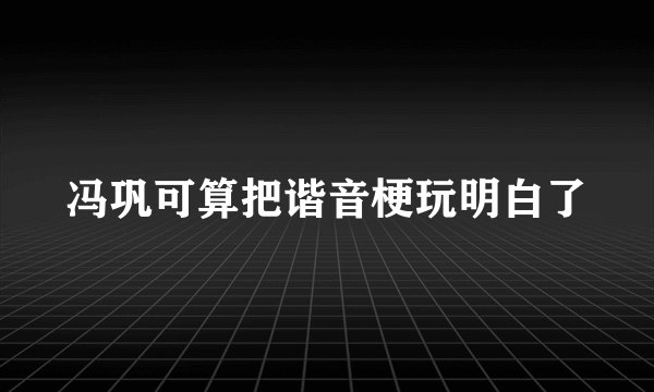 冯巩可算把谐音梗玩明白了