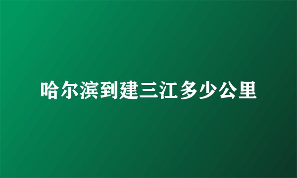 哈尔滨到建三江多少公里