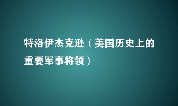 特洛伊杰克逊（美国历史上的重要军事将领）