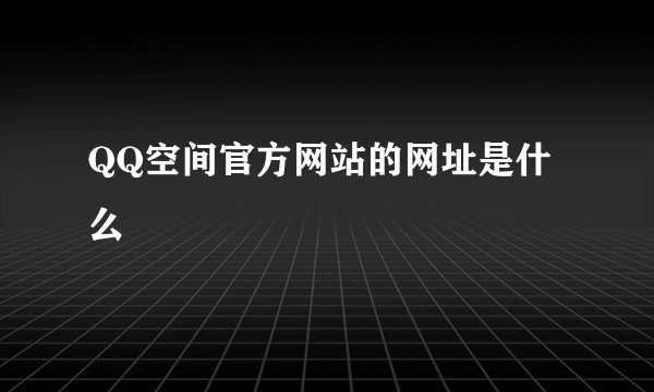 QQ空间官方网站的网址是什么